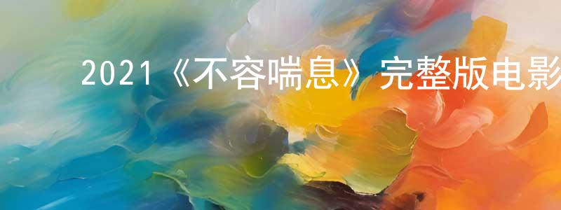 ﻿陈朗的网络影视资源,﻿2021《不容喘息》完整版电影/在线观看/百度云-美剧天堂